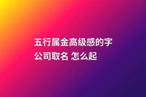 五行属金高级感的字公司取名 怎么起-第1张-公司起名-玄机派